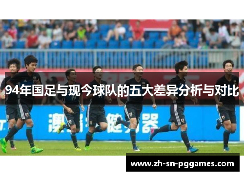 94年国足与现今球队的五大差异分析与对比