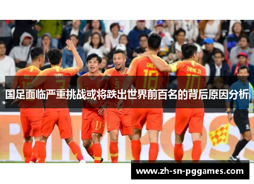 国足面临严重挑战或将跌出世界前百名的背后原因分析