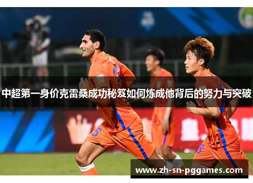 中超第一身价克雷桑成功秘笈如何炼成他背后的努力与突破