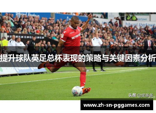 提升球队英足总杯表现的策略与关键因素分析