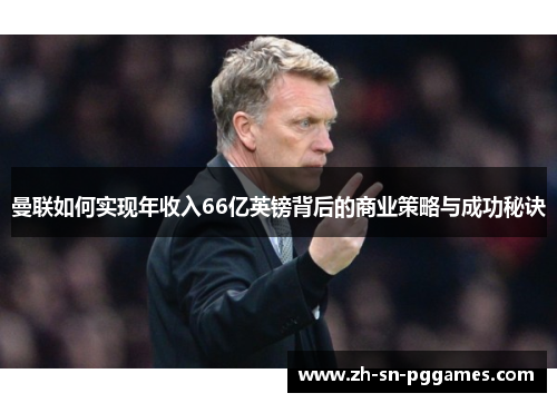 曼联如何实现年收入66亿英镑背后的商业策略与成功秘诀
