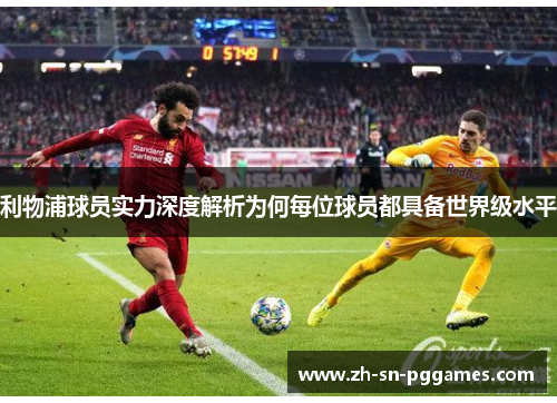 利物浦球员实力深度解析为何每位球员都具备世界级水平