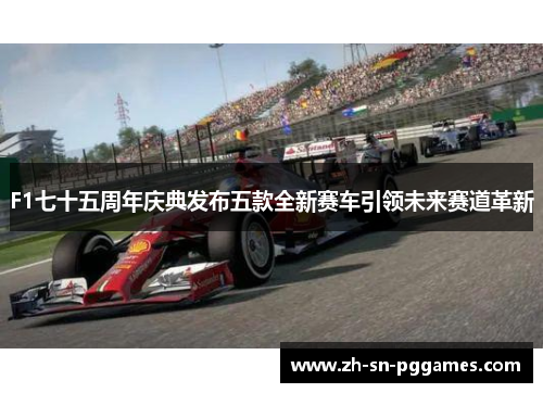 F1七十五周年庆典发布五款全新赛车引领未来赛道革新