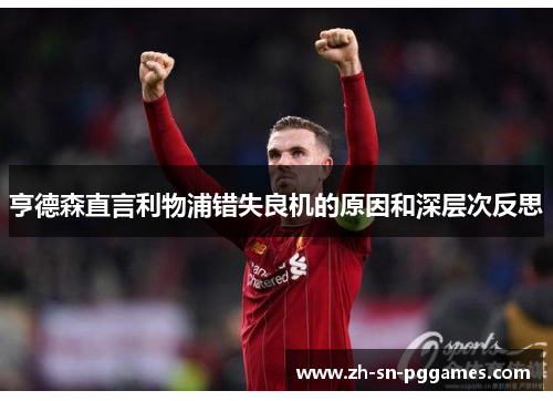 亨德森直言利物浦错失良机的原因和深层次反思
