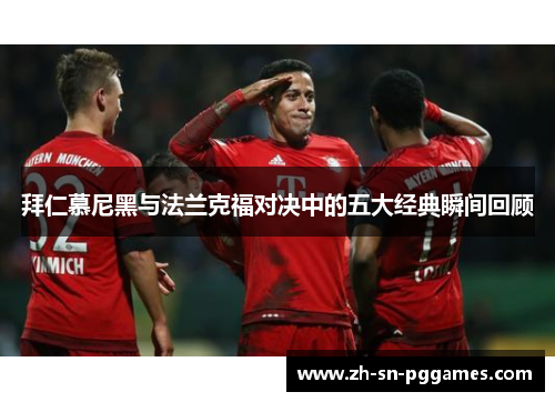 拜仁慕尼黑与法兰克福对决中的五大经典瞬间回顾