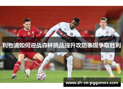 利物浦如何迎战森林挑战提升攻防表现争取胜利