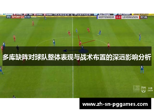 多库缺阵对球队整体表现与战术布置的深远影响分析