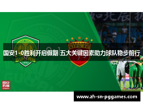国安1-0胜利开启假期 五大关键因素助力球队稳步前行