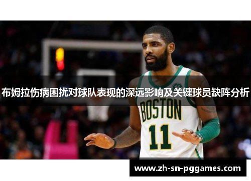 布姆拉伤病困扰对球队表现的深远影响及关键球员缺阵分析
