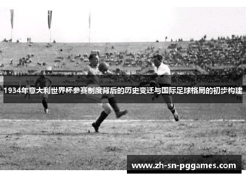 1934年意大利世界杯参赛制度背后的历史变迁与国际足球格局的初步构建