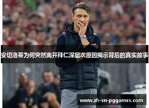 安切洛蒂为何突然离开拜仁深层次原因揭示背后的真实故事