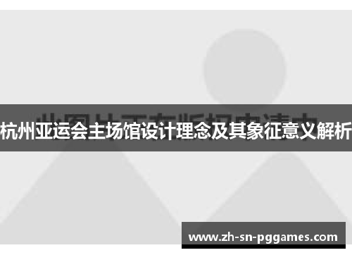 杭州亚运会主场馆设计理念及其象征意义解析