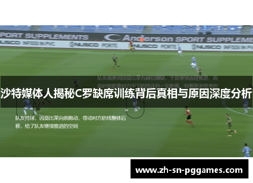 沙特媒体人揭秘C罗缺席训练背后真相与原因深度分析