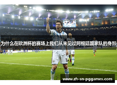 为什么在欧洲杯的赛场上我们从未见过阿根廷国家队的身影