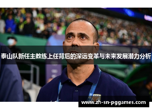 泰山队新任主教练上任背后的深远变革与未来发展潜力分析
