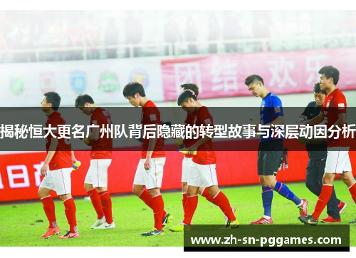 揭秘恒大更名广州队背后隐藏的转型故事与深层动因分析