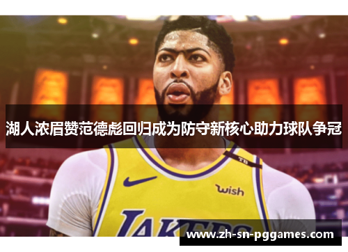 湖人浓眉赞范德彪回归成为防守新核心助力球队争冠