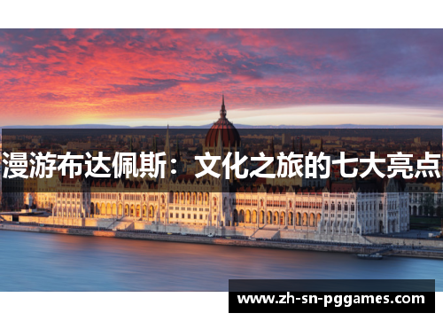 漫游布达佩斯：文化之旅的七大亮点