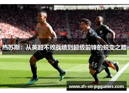 热苏斯：从英超不败战绩到超级前锋的蜕变之路