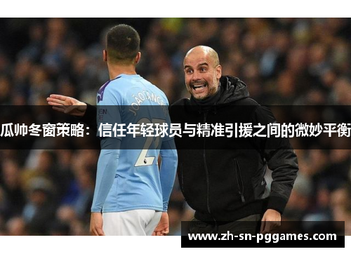 瓜帅冬窗策略：信任年轻球员与精准引援之间的微妙平衡