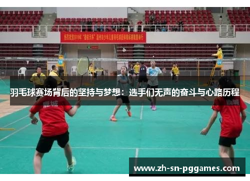 羽毛球赛场背后的坚持与梦想:选手们无声的奋斗与心路历程 羽毛球赛场背后的坚持与梦想:选手们无声的奋斗与心路历程