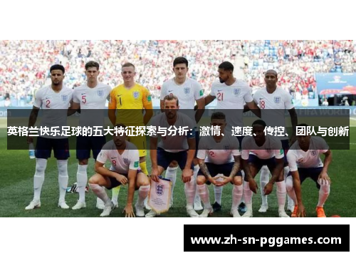 英格兰快乐足球的五大特征探索与分析：激情、速度、传控、团队与创新