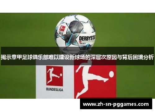 揭示意甲足球俱乐部难以建设新球场的深层次原因与背后困境分析