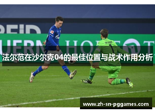 法尔范在沙尔克04的最佳位置与战术作用分析