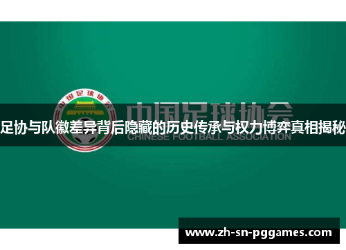 足协与队徽差异背后隐藏的历史传承与权力博弈真相揭秘