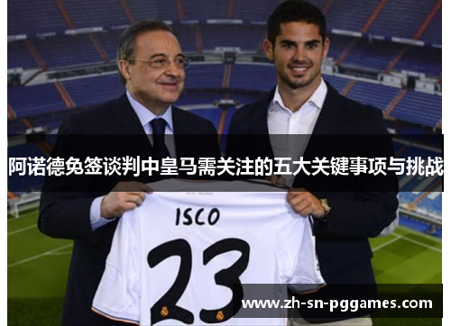 阿诺德免签谈判中皇马需关注的五大关键事项与挑战