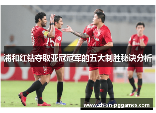 浦和红钻夺取亚冠冠军的五大制胜秘诀分析 浦和红钻夺取亚冠冠军的五大制胜秘诀分析