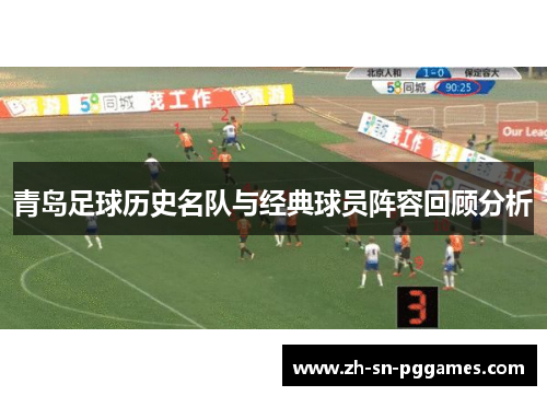 青岛足球历史名队与经典球员阵容回顾分析 青岛足球历史名队与经典球员阵容回顾分析