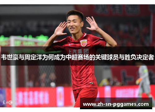 韦世豪与周定洋为何成为中超赛场的关键球员与胜负决定者 韦世豪与周定洋为何成为中超赛场的关键球员与胜负决定者