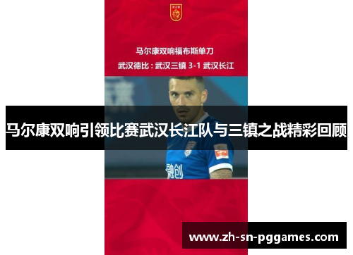马尔康双响引领比赛武汉长江队与三镇之战精彩回顾