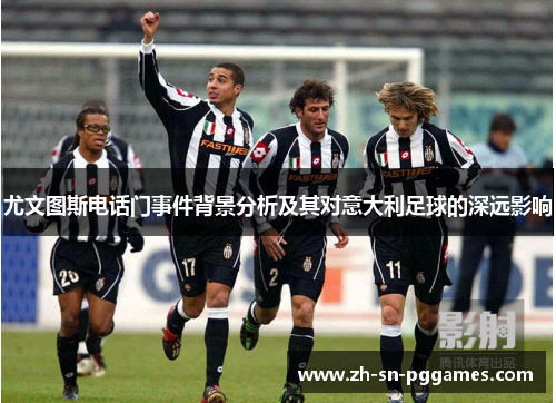 尤文图斯电话门事件背景分析及其对意大利足球的深远影响