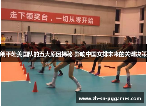 朗平赴美国队的五大原因揭秘 影响中国女排未来的关键决策