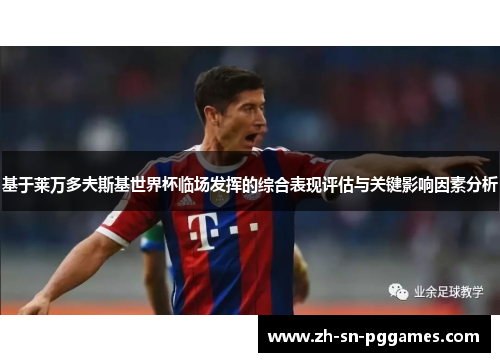 基于莱万多夫斯基世界杯临场发挥的综合表现评估与关键影响因素分析