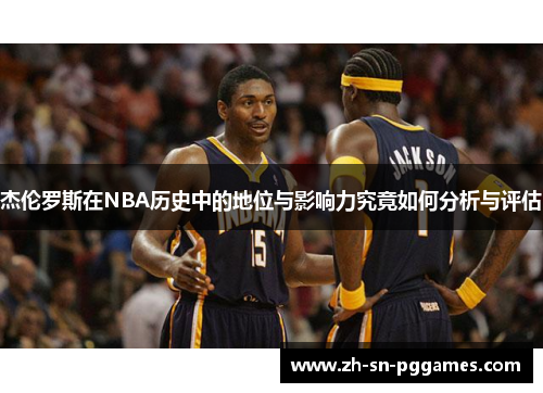 杰伦罗斯在NBA历史中的地位与影响力究竟如何分析与评估