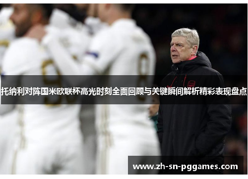 托纳利对阵国米欧联杯高光时刻全面回顾与关键瞬间解析精彩表现盘点