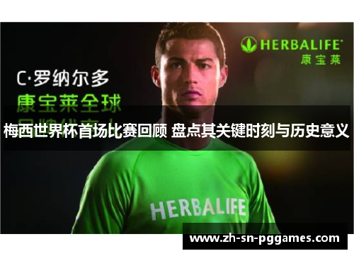 梅西世界杯首场比赛回顾 盘点其关键时刻与历史意义