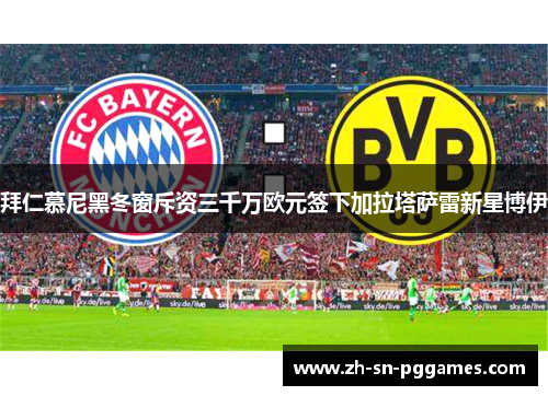 拜仁慕尼黑冬窗斥资三千万欧元签下加拉塔萨雷新星博伊