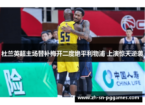 杜兰英超主场替补梅开二度绝平利物浦 上演惊天逆袭 杜兰英超主场替补梅开二度绝平利物浦 上演惊天逆袭