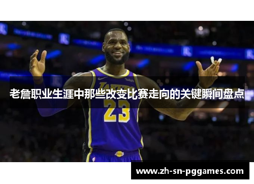 老詹职业生涯中那些改变比赛走向的关键瞬间盘点 老詹职业生涯中那些改变比赛走向的关键瞬间盘点