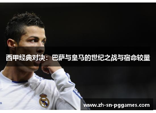 西甲经典对决：巴萨与皇马的世纪之战与宿命较量