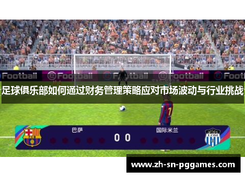 足球俱乐部如何通过财务管理策略应对市场波动与行业挑战