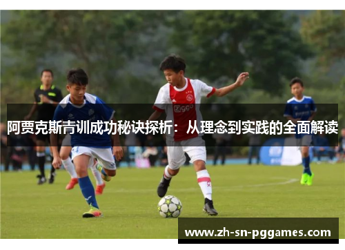 阿贾克斯青训成功秘诀探析:从理念到实践的全面解读 阿贾克斯青训成功秘诀探析:从理念到实践的全面解读