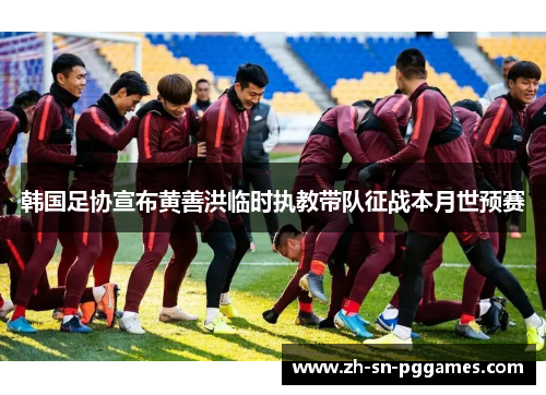 韩国足协宣布黄善洪临时执教带队征战本月世预赛 韩国足协宣布黄善洪临时执教带队征战本月世预赛