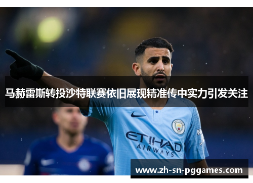 马赫雷斯转投沙特联赛依旧展现精准传中实力引发关注 马赫雷斯转投沙特联赛依旧展现精准传中实力引发关注